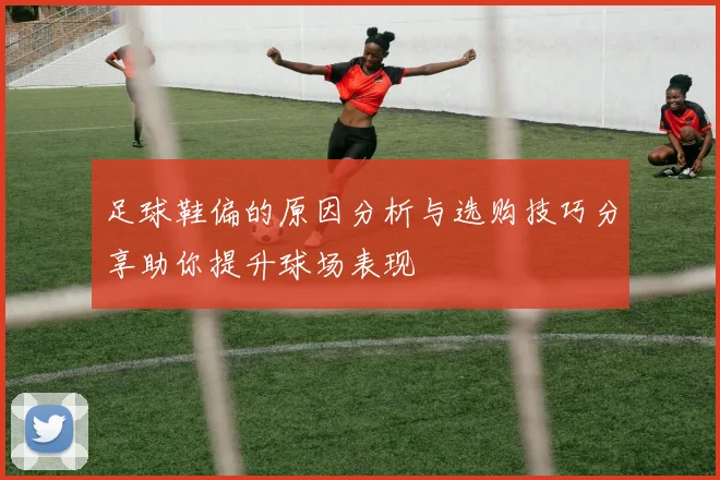 足球鞋偏的原因分析与选购技巧分享助你提升球场表现