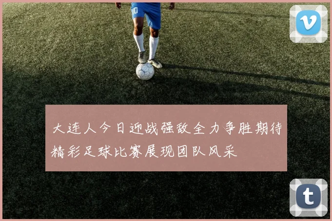 大连人今日迎战强敌全力争胜期待精彩足球比赛展现团队风采
