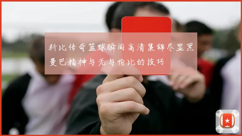 科比传奇篮球瞬间高清集锦尽显黑曼巴精神与无与伦比的技巧