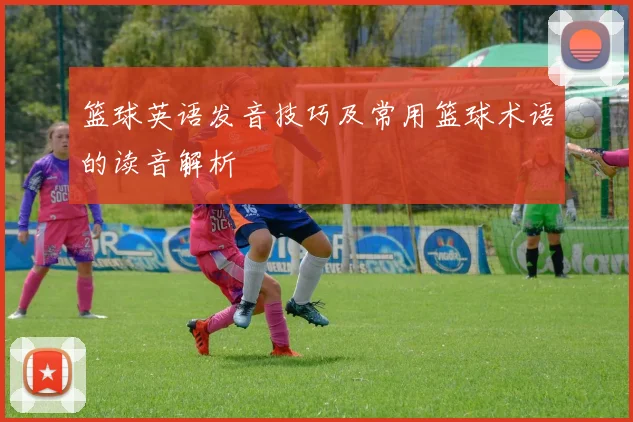 篮球英语发音技巧及常用篮球术语的读音解析