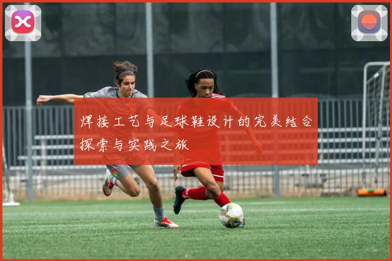 焊接工艺与足球鞋设计的完美结合探索与实践之旅