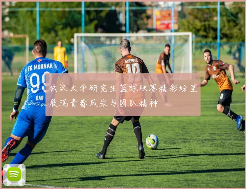 武汉大学研究生篮球联赛精彩纷呈展现青春风采与团队精神