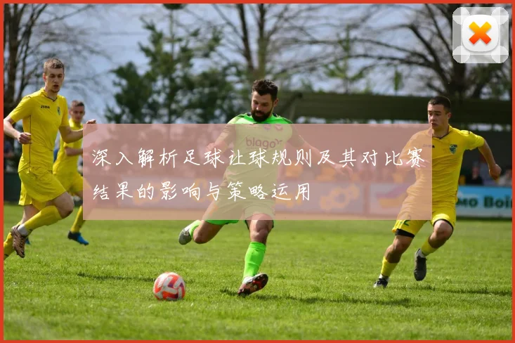 深入解析足球让球规则及其对比赛结果的影响与策略运用